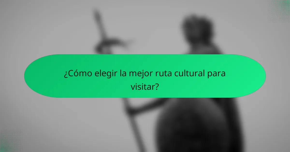 ¿Cómo elegir la mejor ruta cultural para visitar?