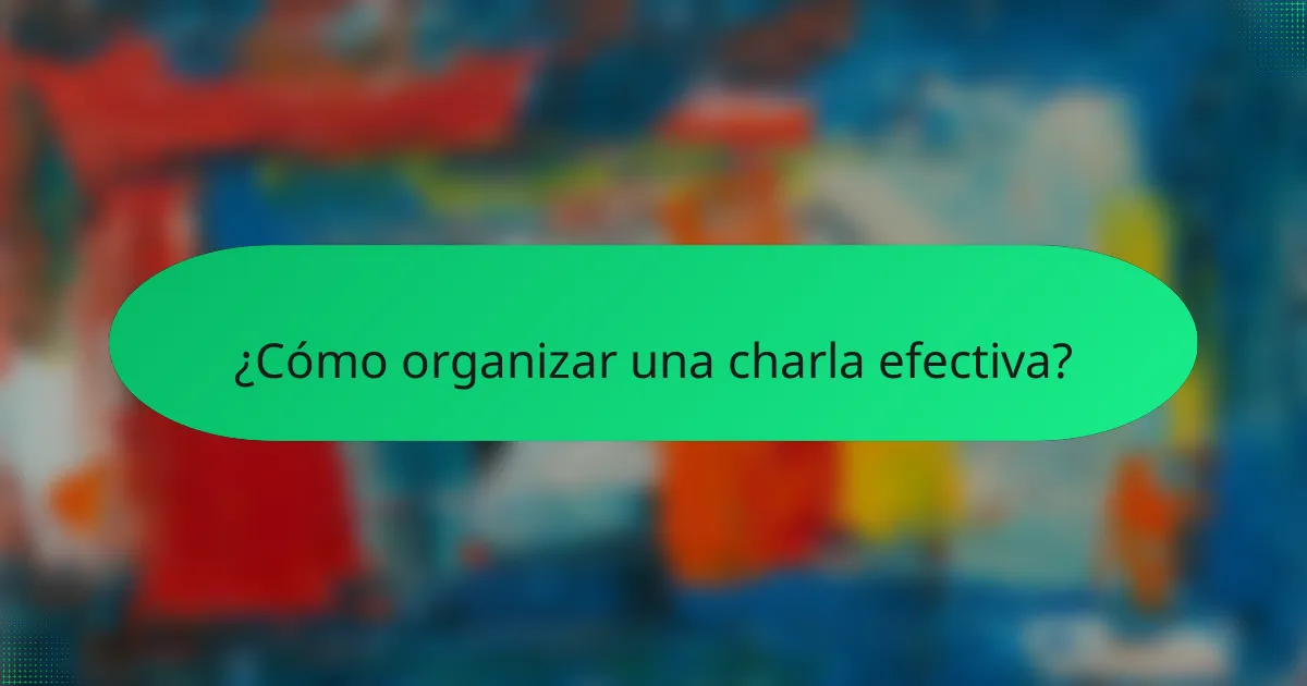 ¿Cómo organizar una charla efectiva?