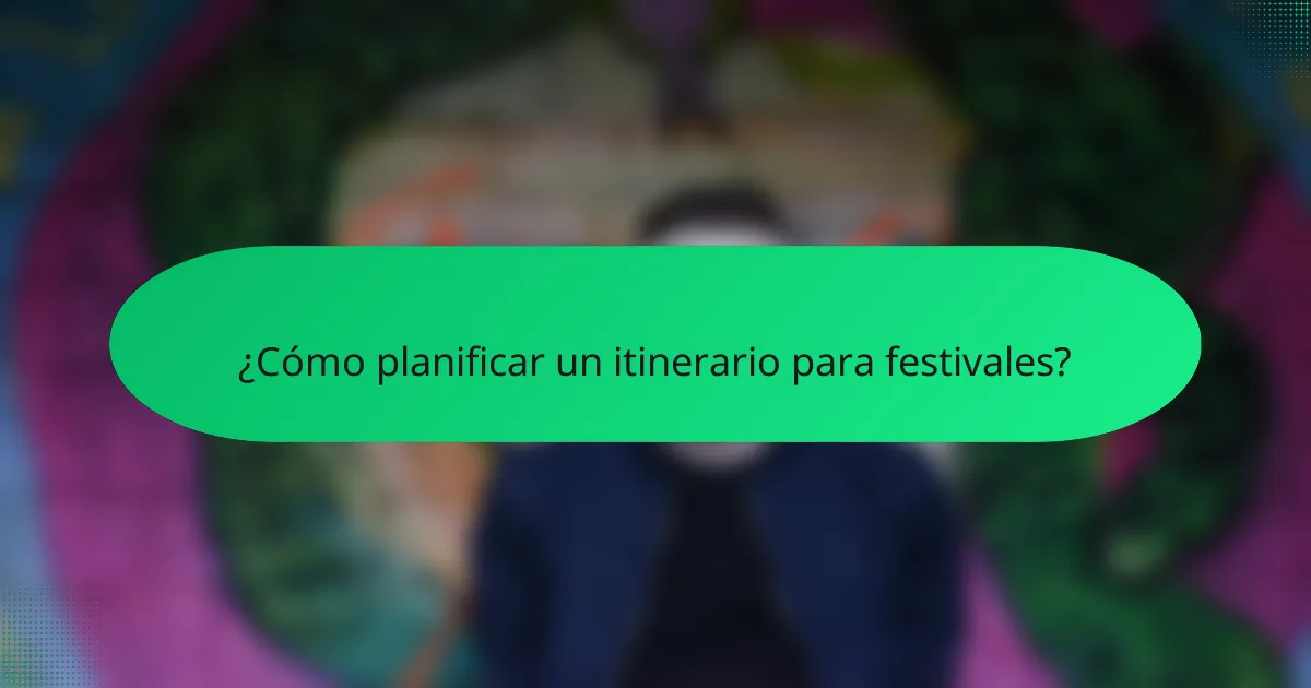 ¿Cómo planificar un itinerario para festivales?