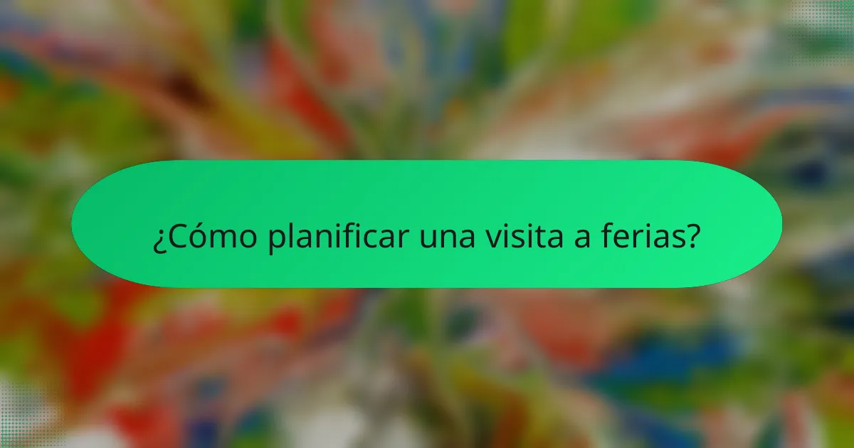 ¿Cómo planificar una visita a ferias?