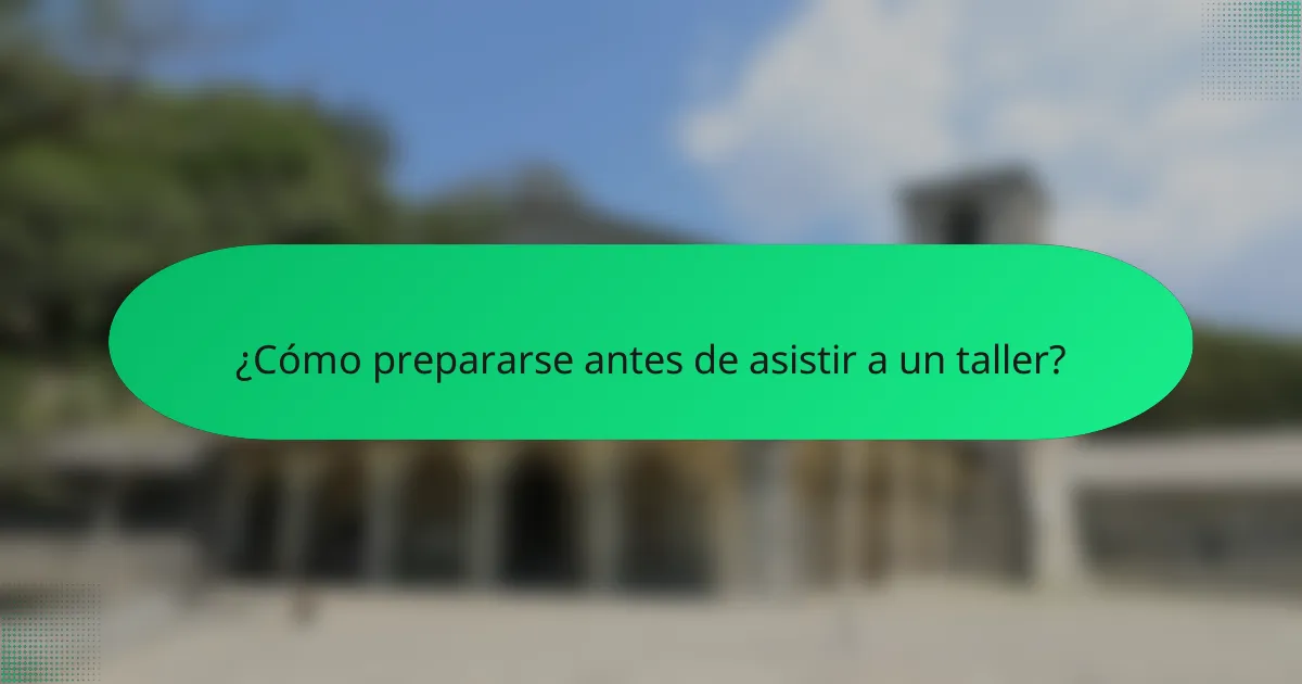 ¿Cómo prepararse antes de asistir a un taller?