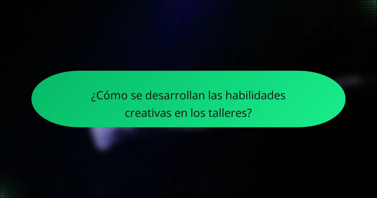 ¿Cómo se desarrollan las habilidades creativas en los talleres?