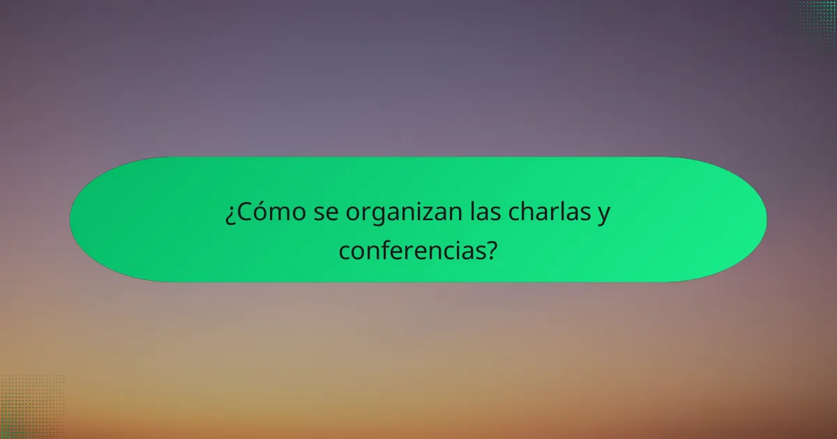 ¿Cómo se organizan las charlas y conferencias?