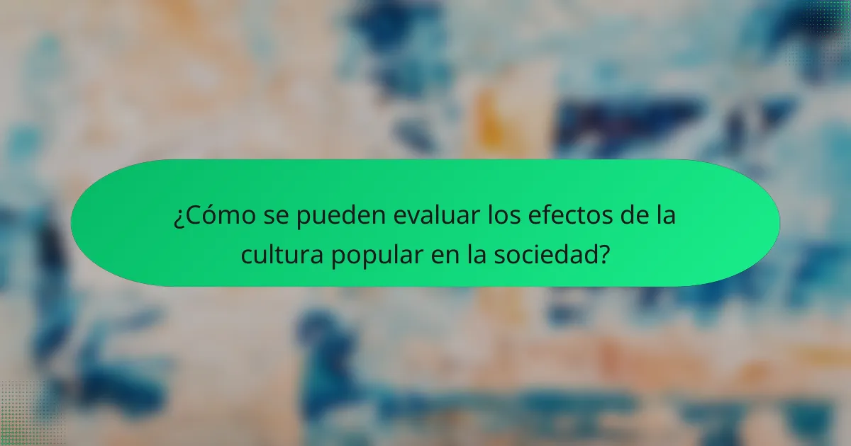 ¿Cómo se pueden evaluar los efectos de la cultura popular en la sociedad?