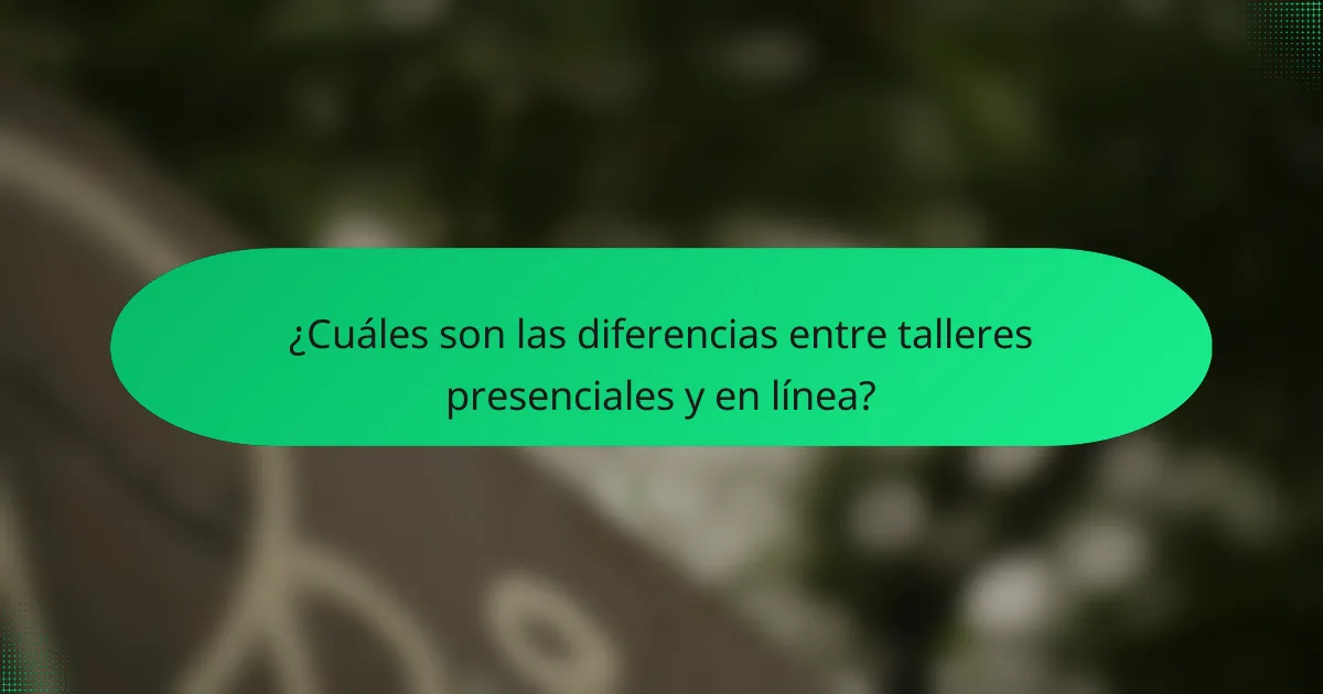 ¿Cuáles son las diferencias entre talleres presenciales y en línea?