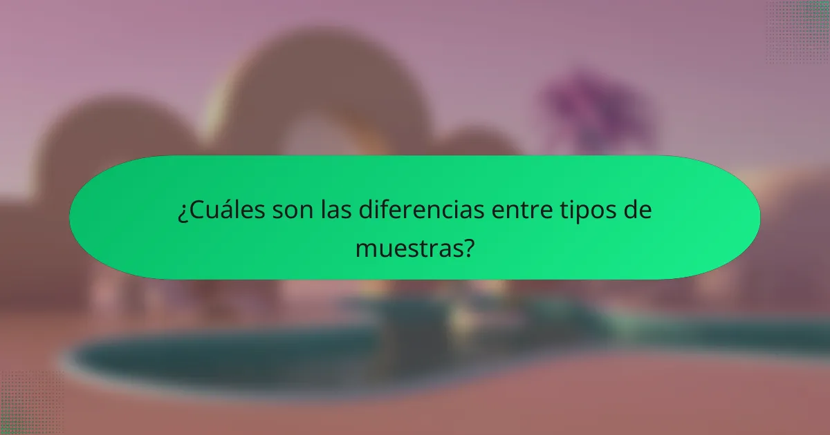 ¿Cuáles son las diferencias entre tipos de muestras?