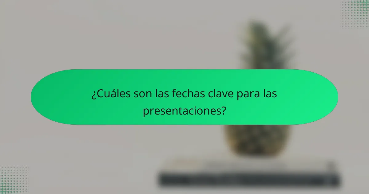 ¿Cuáles son las fechas clave para las presentaciones?