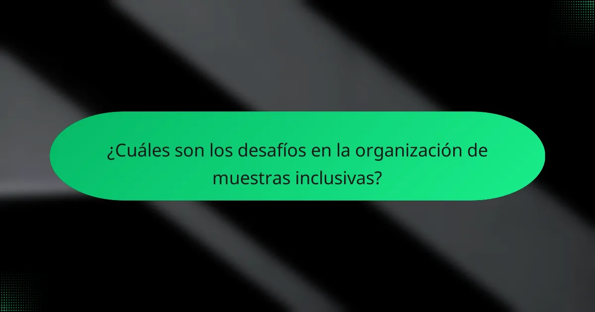 ¿Cuáles son los desafíos en la organización de muestras inclusivas?