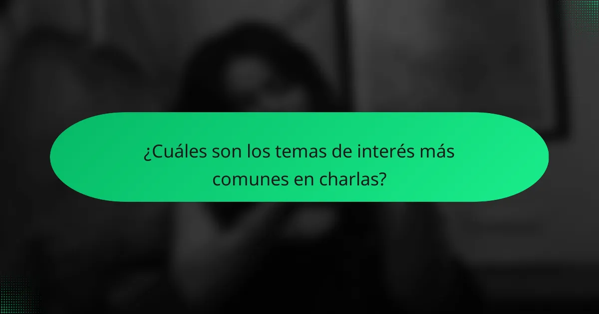 ¿Cuáles son los temas de interés más comunes en charlas?