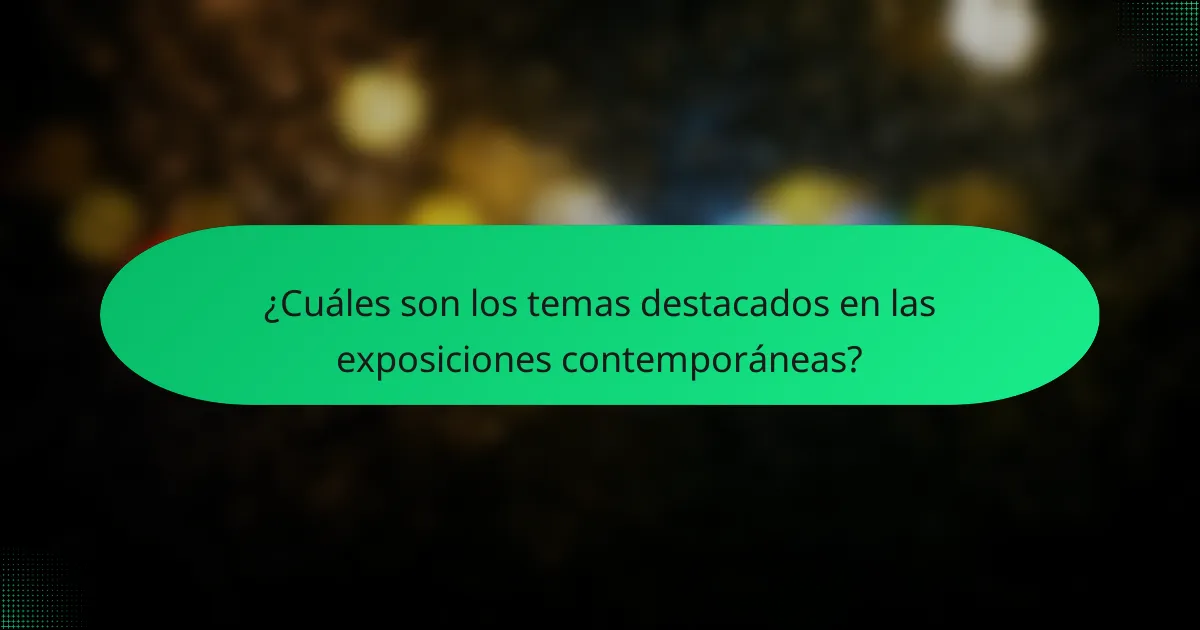 ¿Cuáles son los temas destacados en las exposiciones contemporáneas?