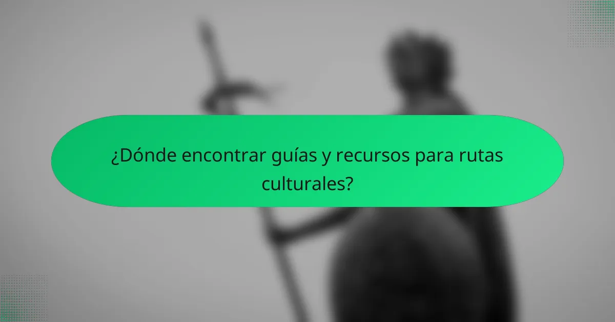¿Dónde encontrar guías y recursos para rutas culturales?