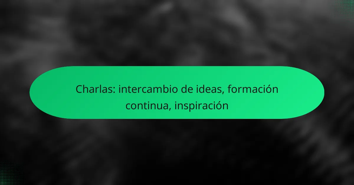 Charlas: intercambio de ideas, formación continua, inspiración