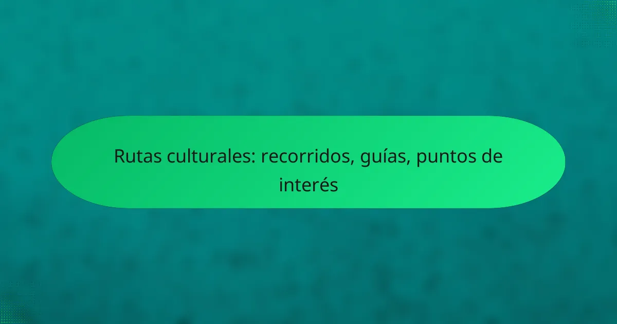 Rutas culturales: recorridos, guías, puntos de interés