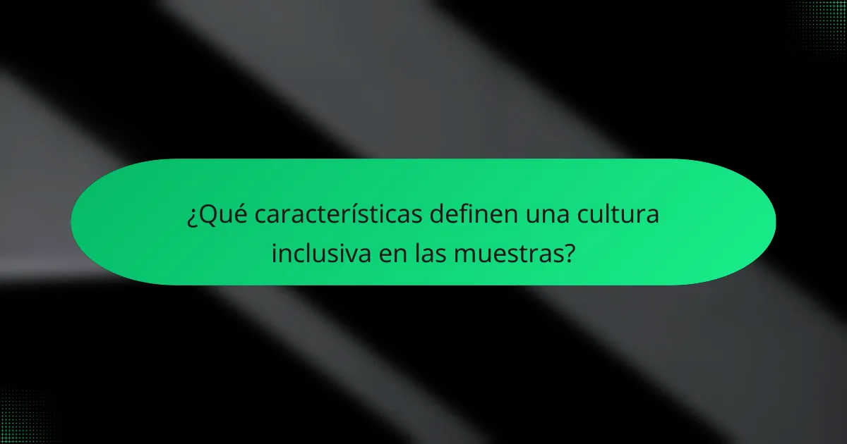 ¿Qué características definen una cultura inclusiva en las muestras?