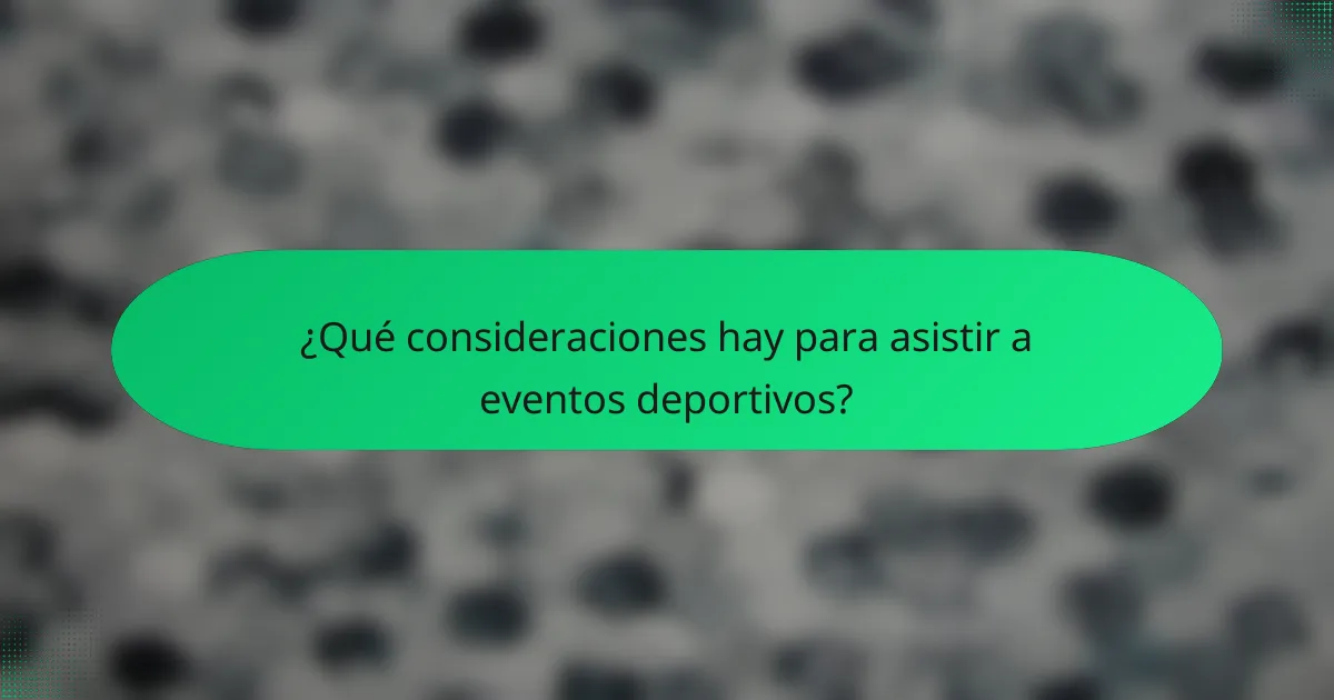 ¿Qué consideraciones hay para asistir a eventos deportivos?