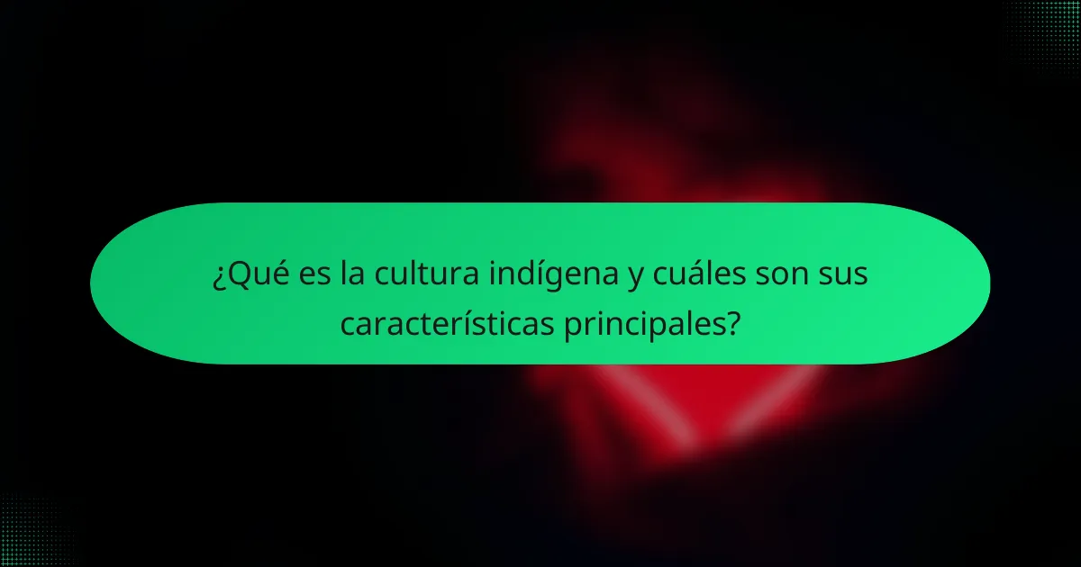 ¿Qué es la cultura indígena y cuáles son sus características principales?
