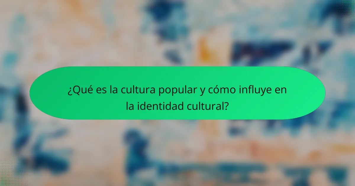 ¿Qué es la cultura popular y cómo influye en la identidad cultural?