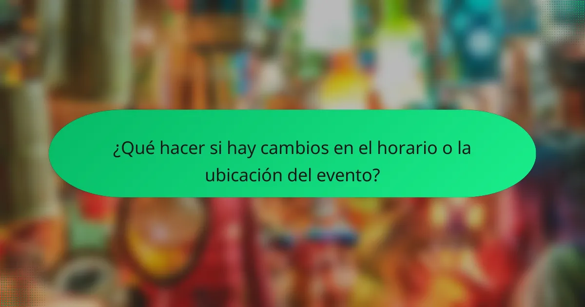 ¿Qué hacer si hay cambios en el horario o la ubicación del evento?