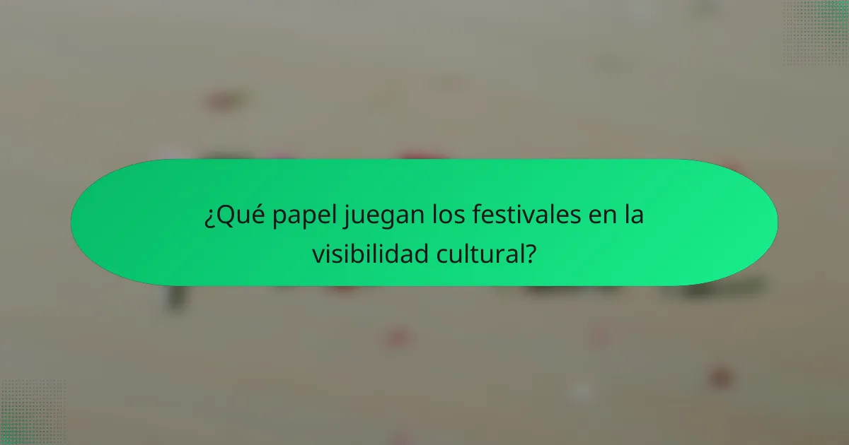 ¿Qué papel juegan los festivales en la visibilidad cultural?
