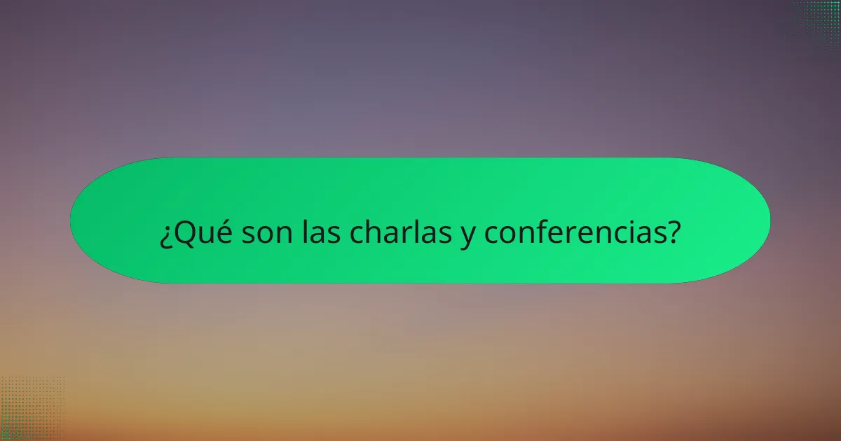 ¿Qué son las charlas y conferencias?