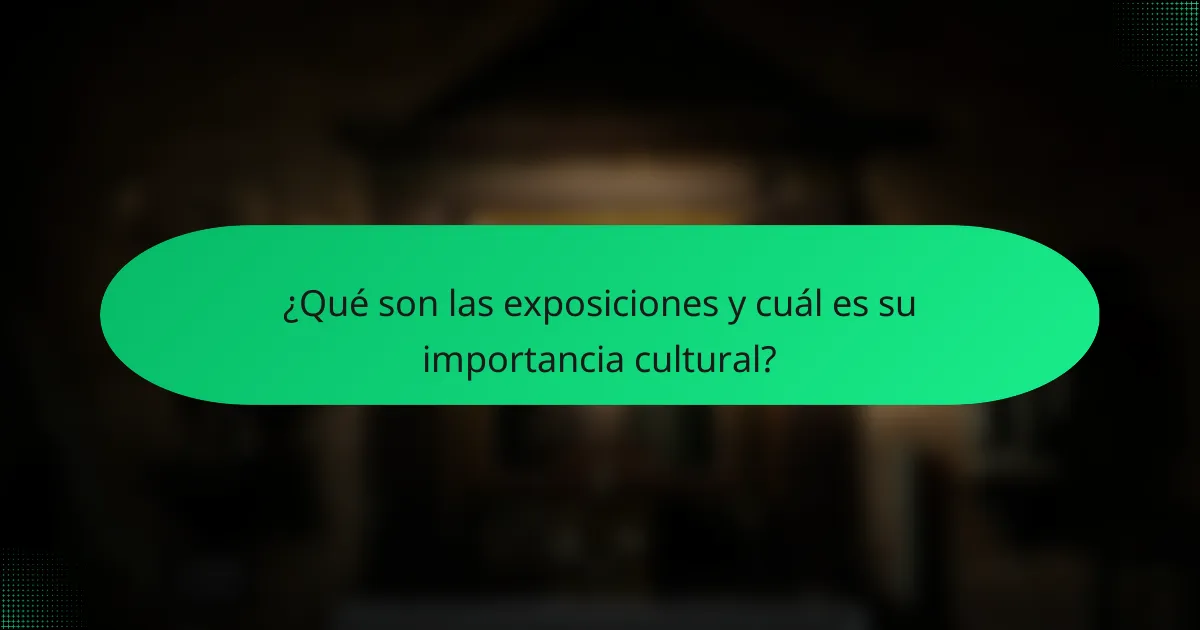 ¿Qué son las exposiciones y cuál es su importancia cultural?