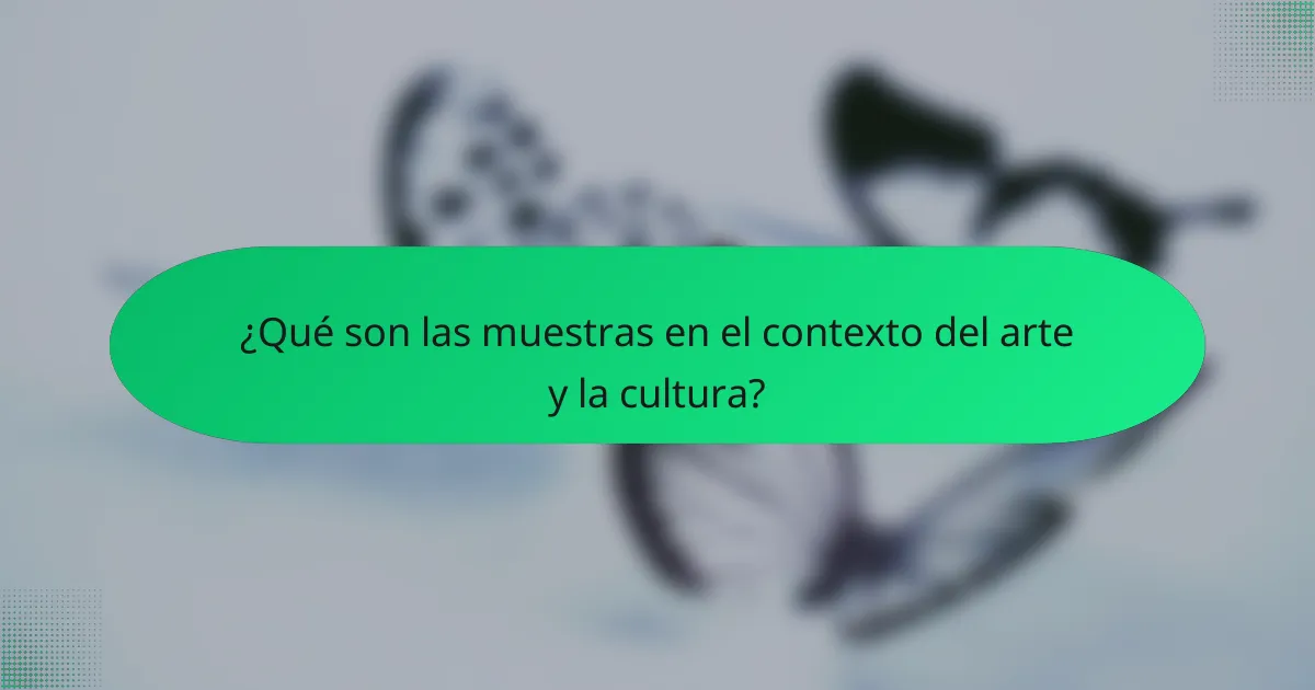 ¿Qué son las muestras en el contexto del arte y la cultura?