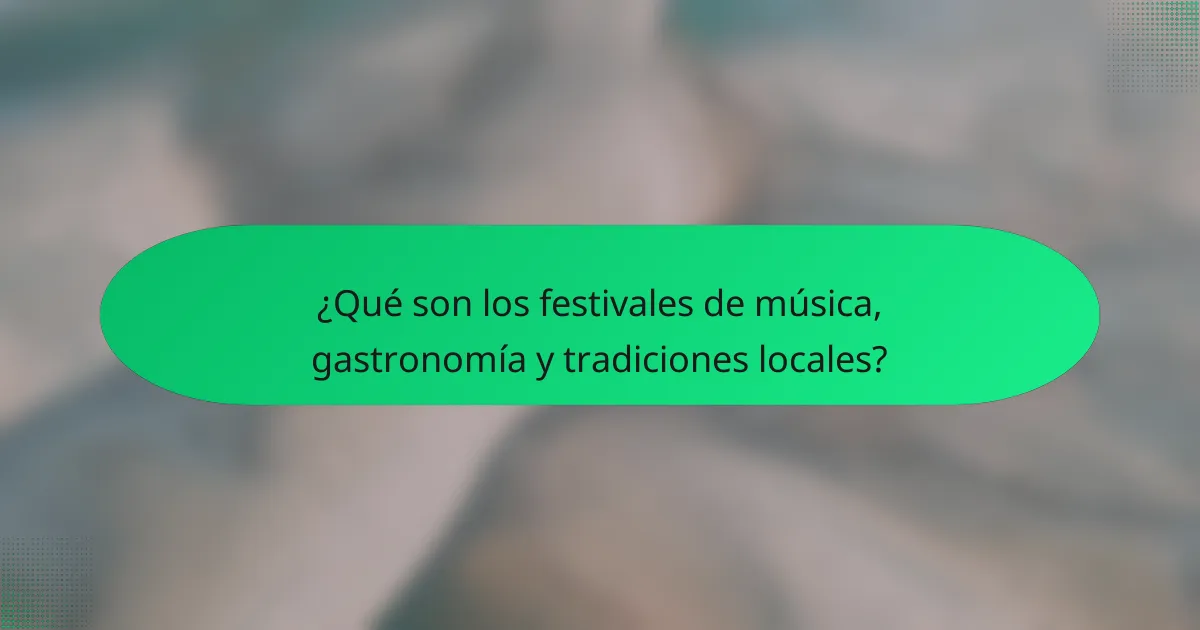 ¿Qué son los festivales de música, gastronomía y tradiciones locales?